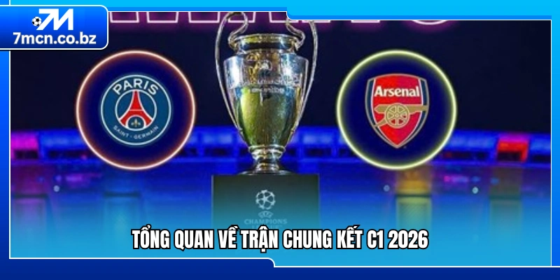 Chung Kết C1 2026 – Đội Nào Sẽ Lên Ngôi Vương Châu Âu? 1 Toàn cảnh trận chung kết C1 2026 đáng chờ đợi